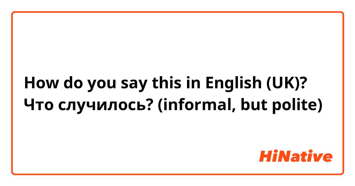 How do you say this in English (UK)? Что случилось? (informal, but polite)