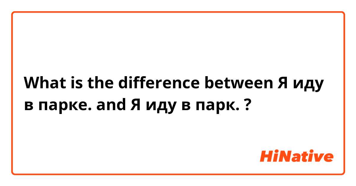 What is the difference between Я иду в парке. and Я иду в парк. ?