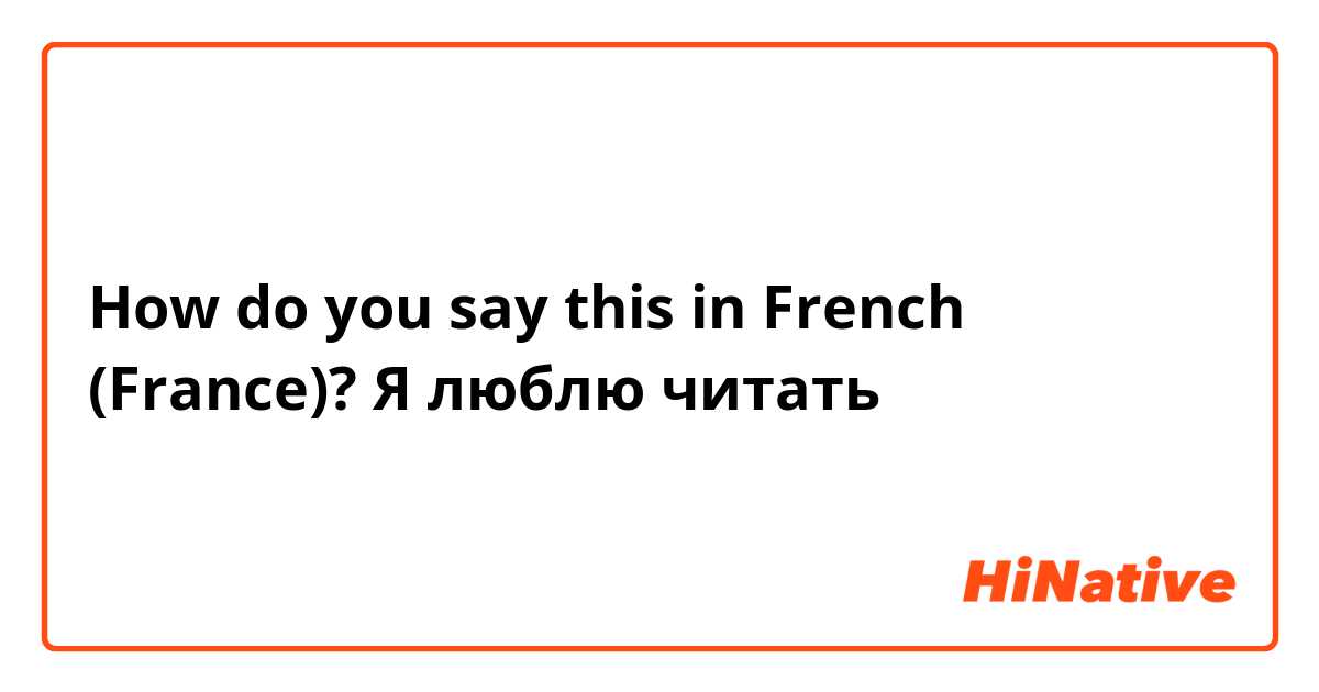 How do you say this in French (France)? Я люблю читать