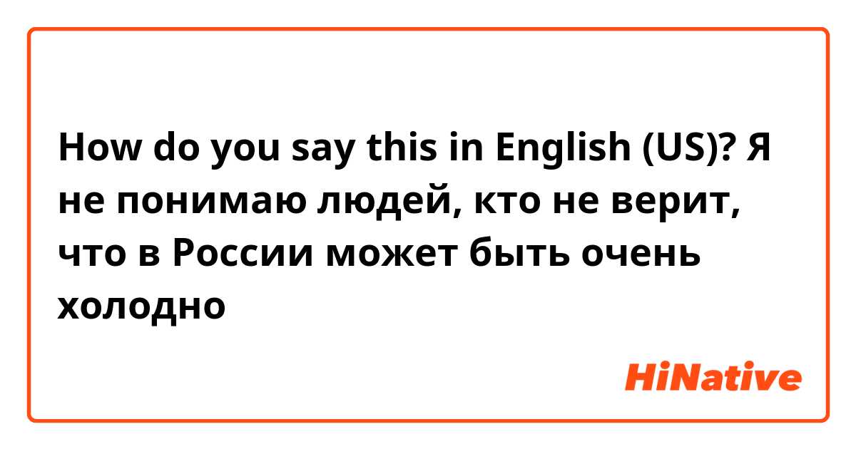 How do you say this in English (US)? Я не понимаю людей, кто не верит, что в России может быть очень холодно