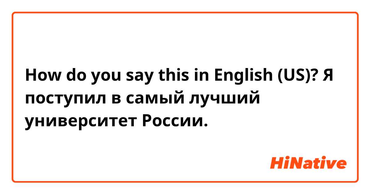 How do you say this in English (US)? Я поступил в самый лучший университет России.