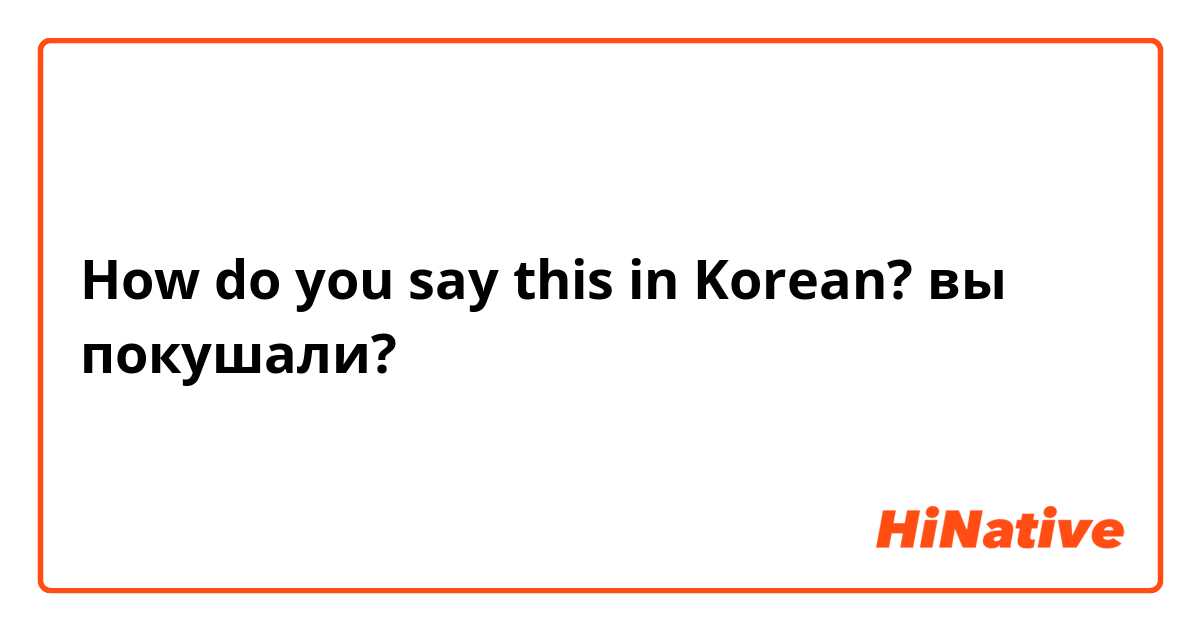How do you say this in Korean? вы покушали?