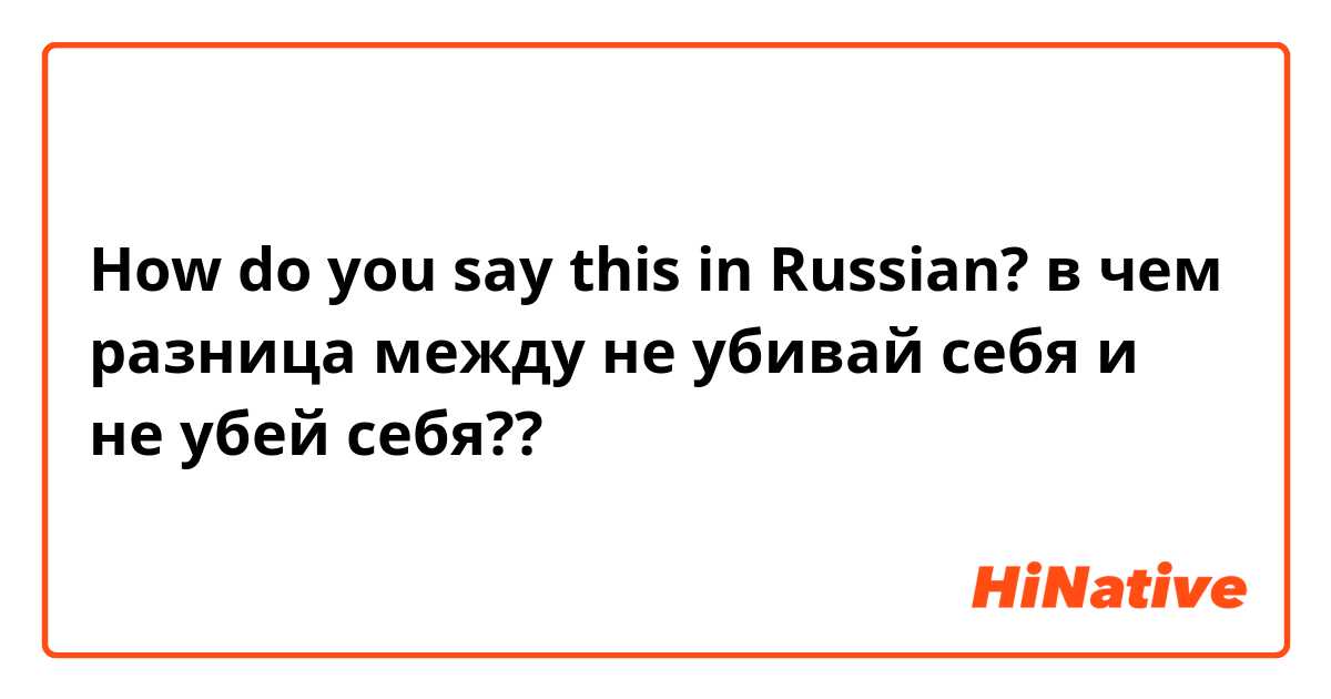 How do you say this in Russian? в чем разница между не убивай себя и не убей себя??