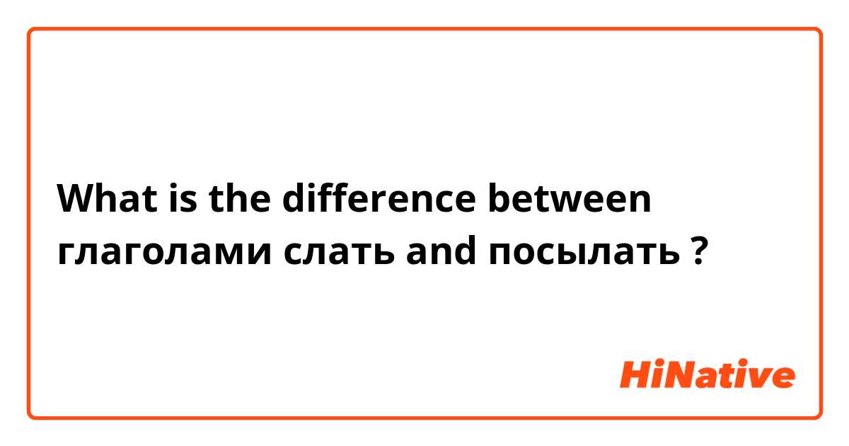 What is the difference between глаголами слать and посылать ?