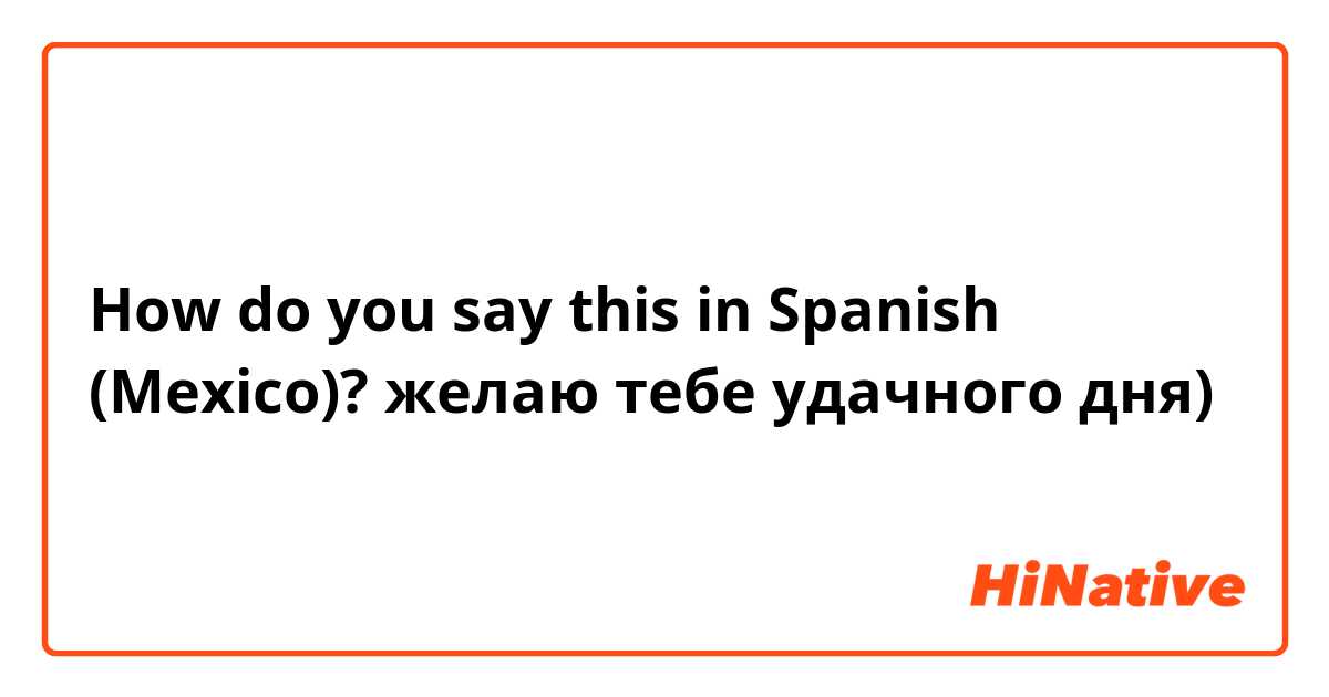 How do you say this in Spanish (Mexico)? желаю тебе удачного дня)