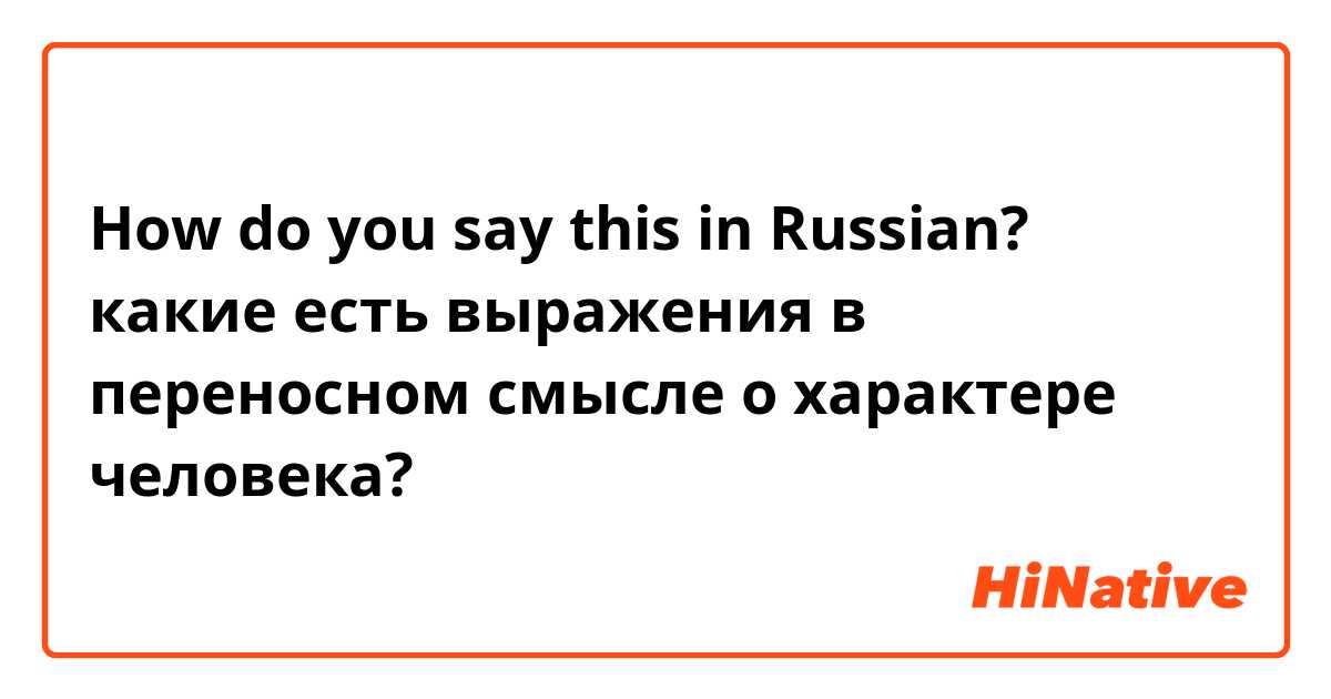 How do you say this in Russian? какие есть выражения в переносном смысле о характере человека?