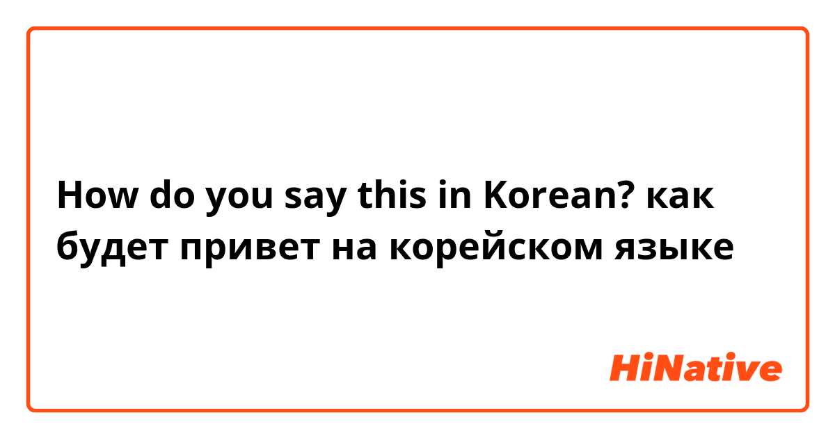 How do you say this in Korean? как будет привет на корейском языке