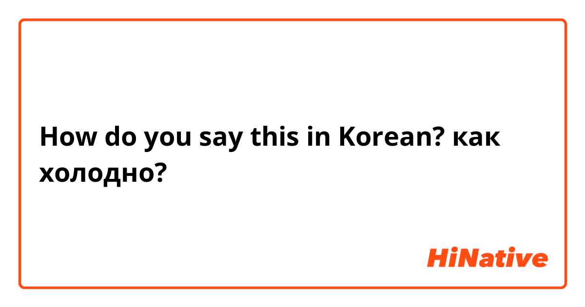 How do you say this in Korean? как холодно?😟