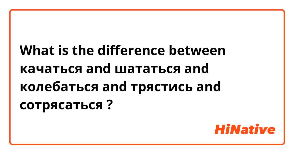 What is the difference between качаться and шататься and колебаться and трястись and сотрясаться ?