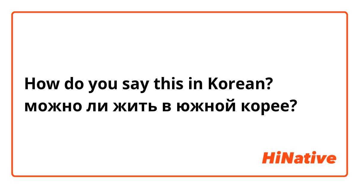 How do you say this in Korean? можно ли жить в южной корее?