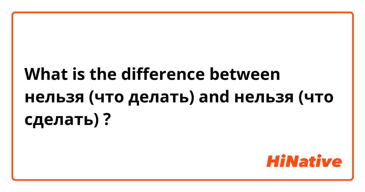 What is the difference between нельзя (что делать) and нельзя (что сделать)  ?