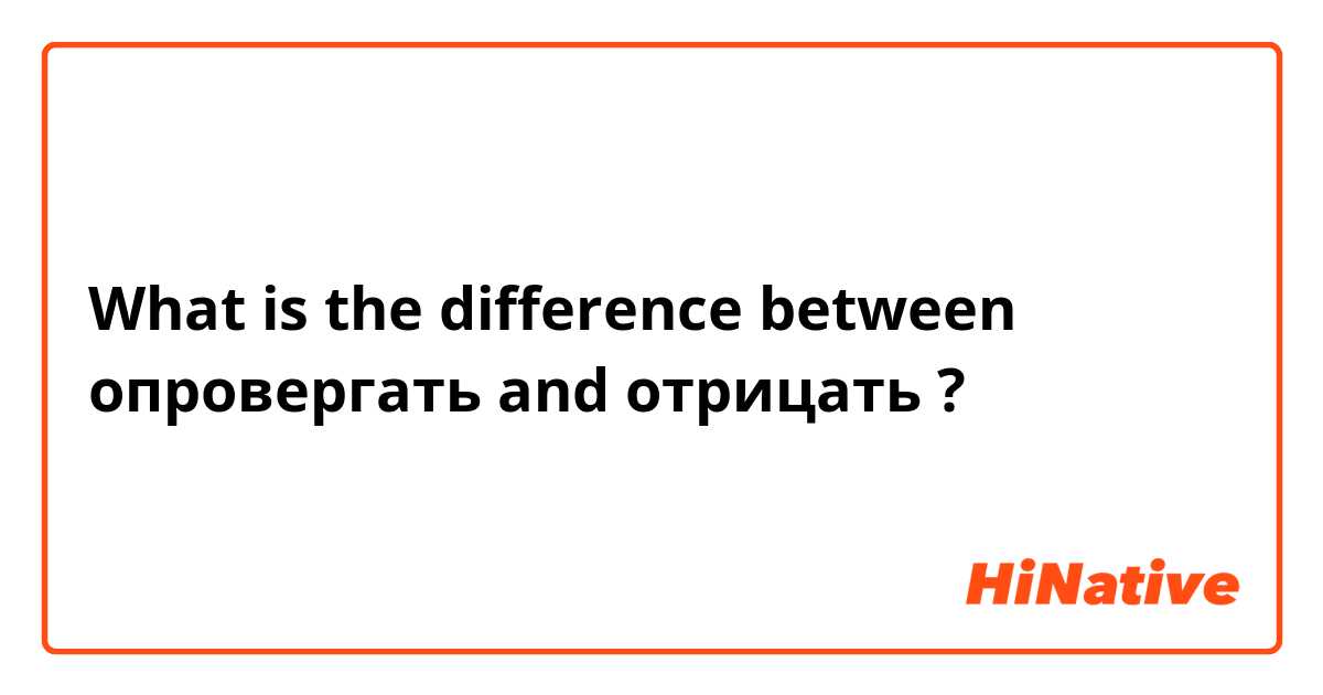 What is the difference between опровергать  and отрицать ?