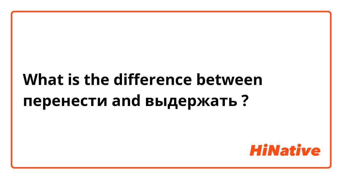 What is the difference between перенести  and выдержать  ?