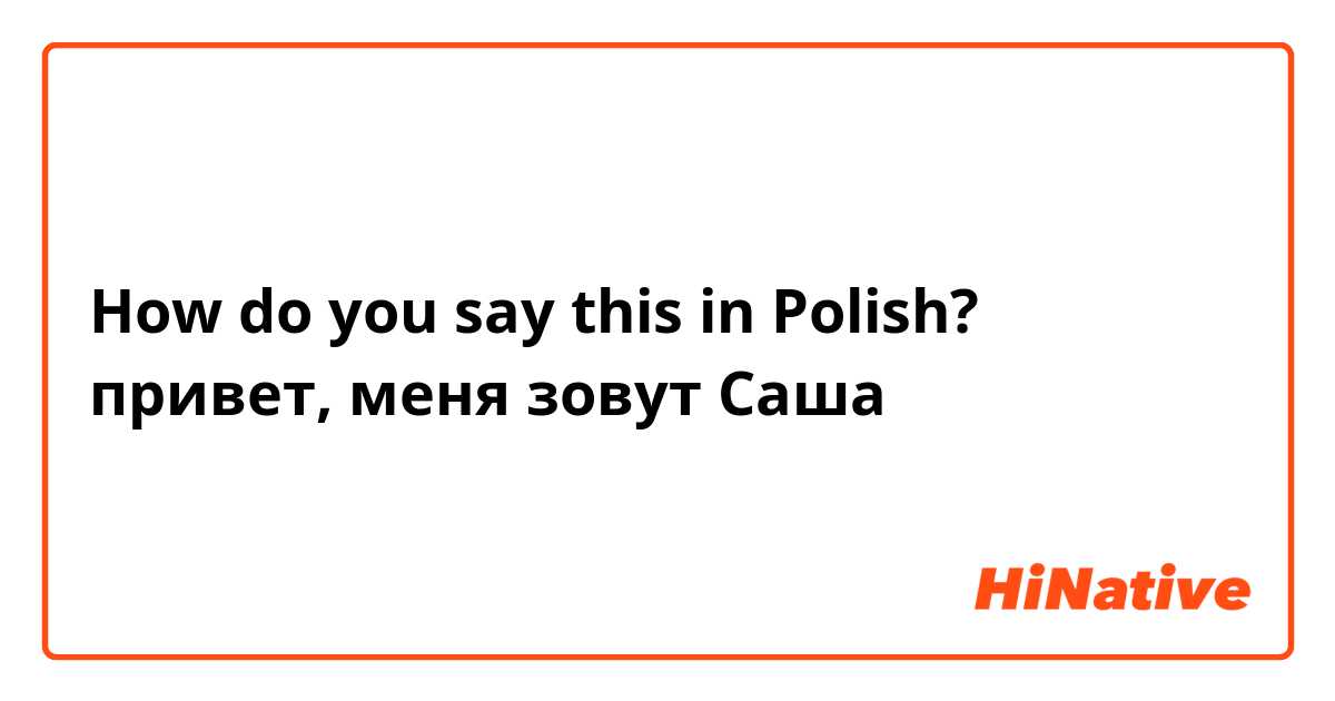 How do you say this in Polish? привет, меня зовут Саша