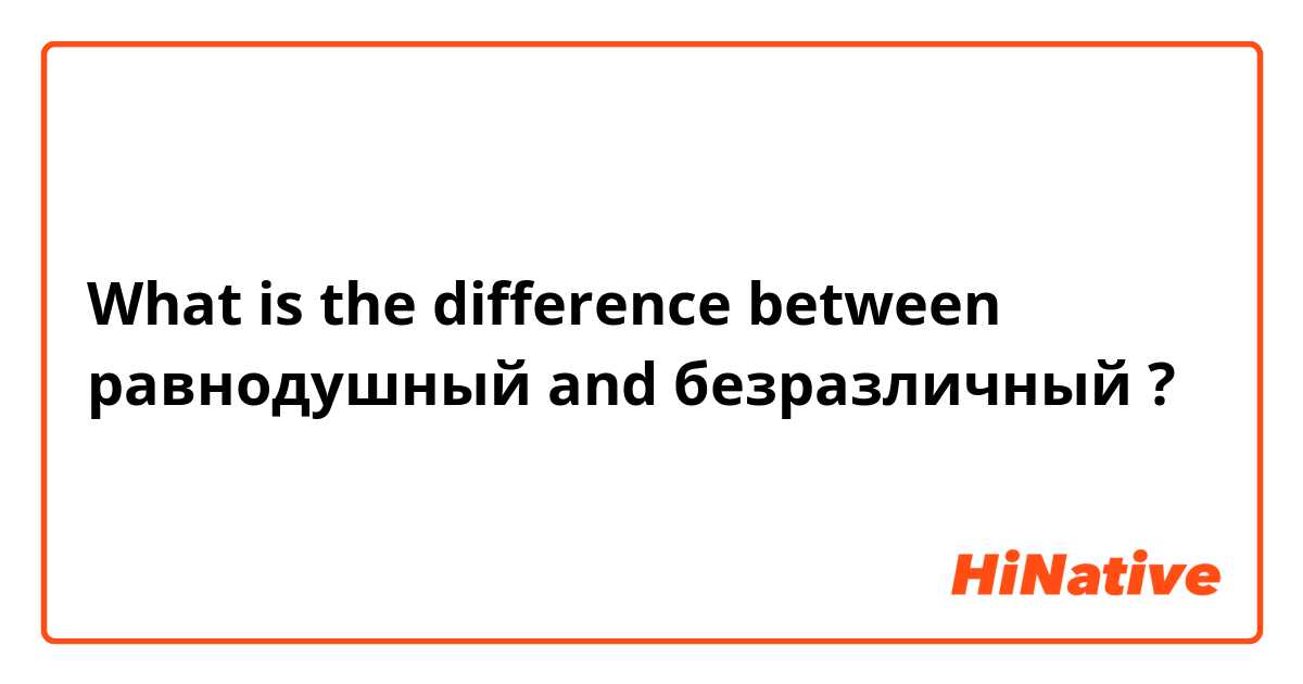 What is the difference between равнодушный and безразличный ?