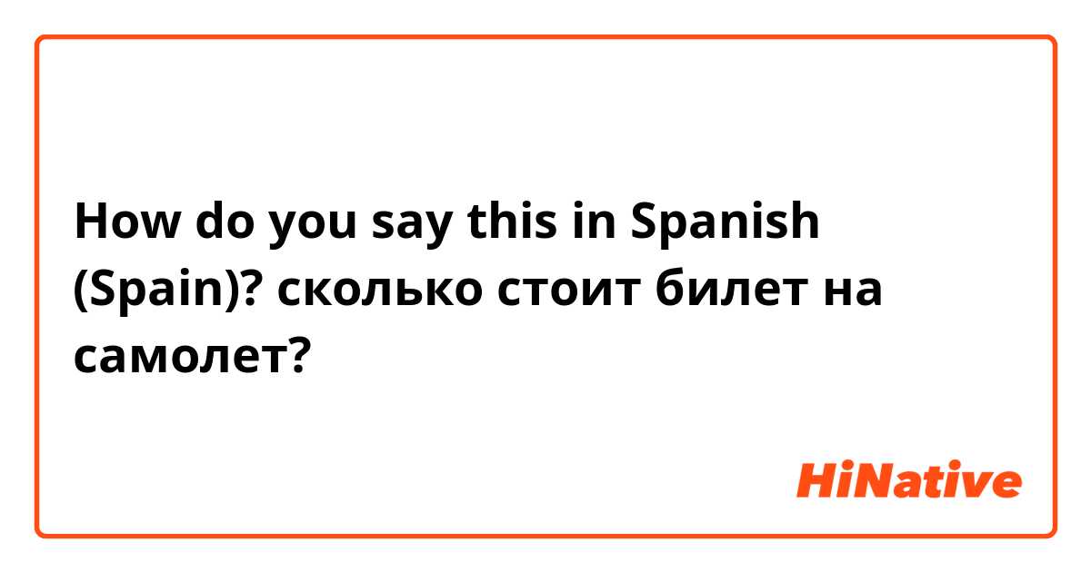 How do you say this in Spanish (Spain)? сколько стоит билет на самолет? 
