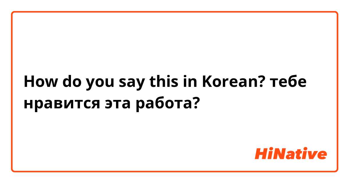 How do you say this in Korean? тебе нравится эта работа?