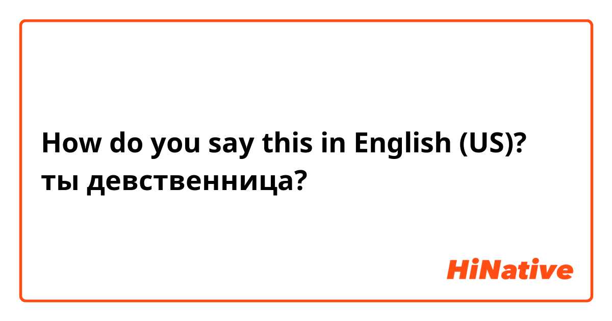 How do you say this in English (US)? ты девственница?