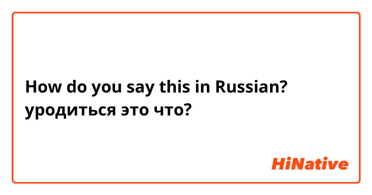 How do you say this in Russian? уродиться это что?