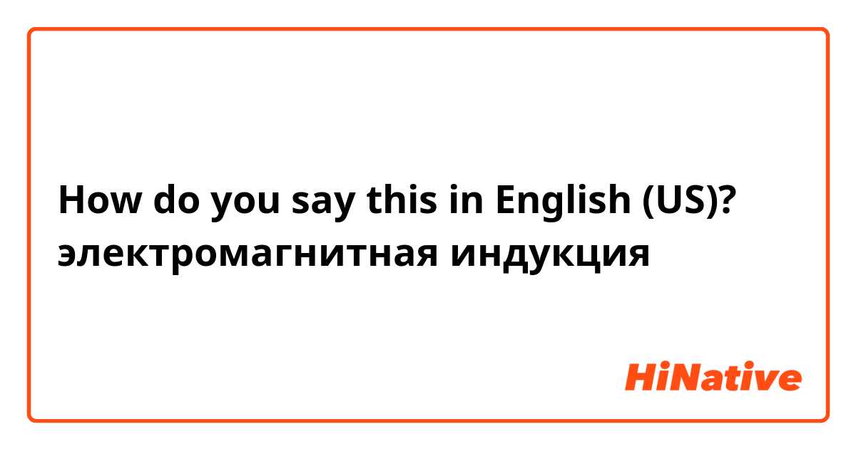 How do you say this in English (US)? электромагнитная индукция