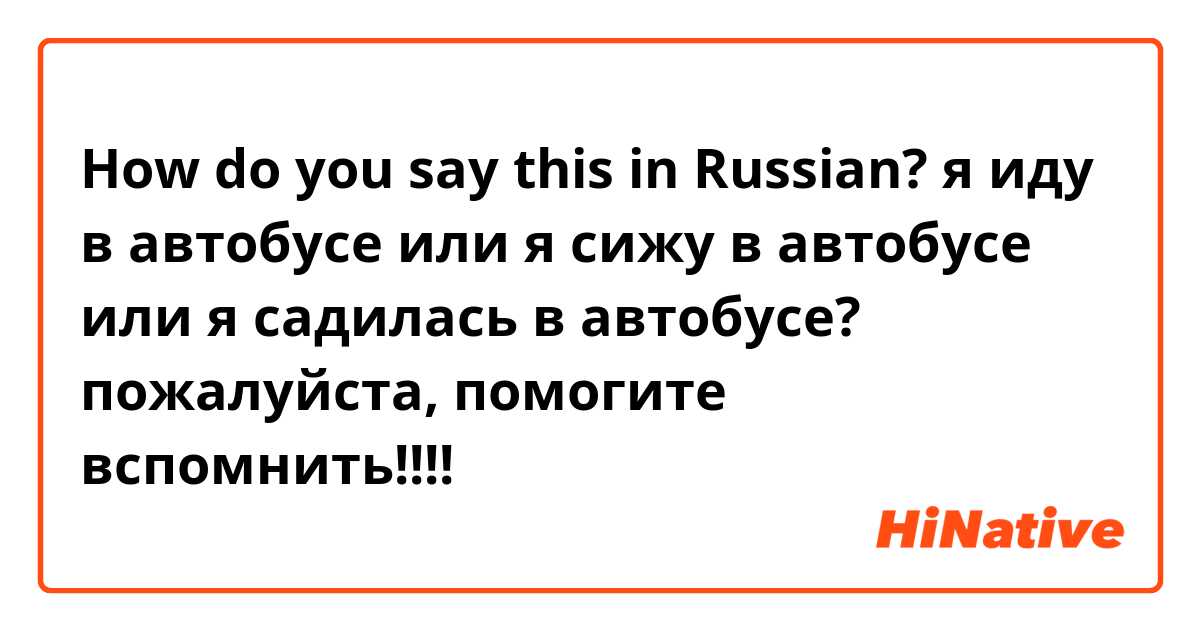 How do you say this in Russian? я иду в автобусе или я сижу в автобусе или я садилась в автобусе? пожалуйста, помогите вспомнить!!!!