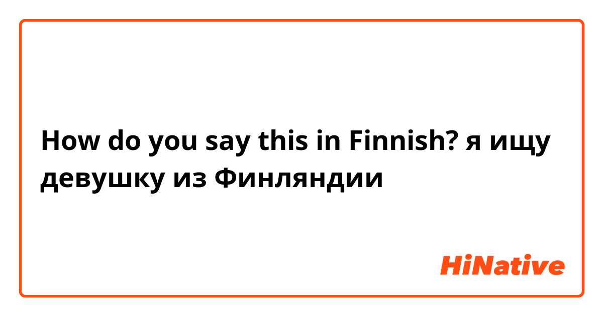 How do you say this in Finnish? я ищу девушку из Финляндии