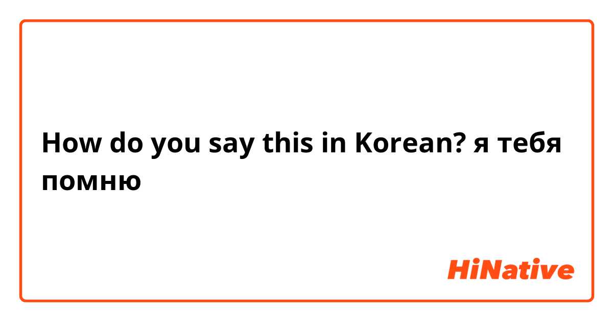 How do you say this in Korean? я тебя помню