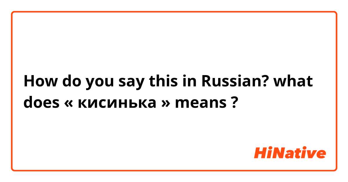 How do you say this in Russian? what does « кисинька » means ?