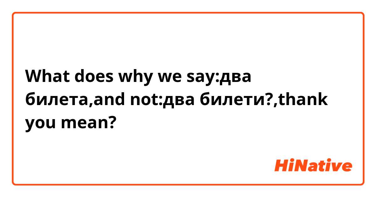 What does why we say:два билета,and not:два билети?,thank you mean?