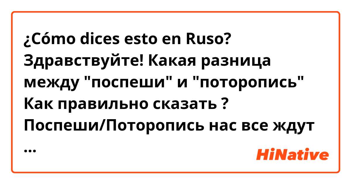 ¿Cómo dices esto en Ruso? Здравствуйте!
Какая разница между "поспеши" и "поторопись"
Как правильно сказать ?
Поспеши/Поторопись нас все ждут ?

