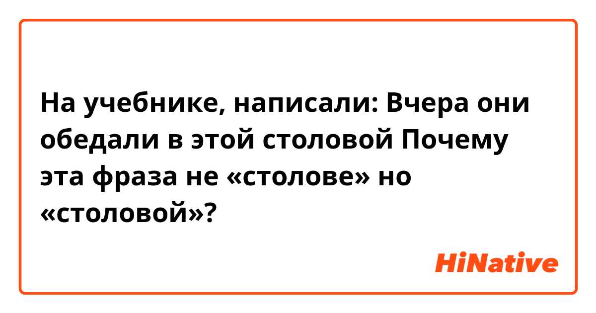 На учебнике, написали: 

Вчера они обедали в этой столовой



Почему эта фраза не «столове» но «столовой»?