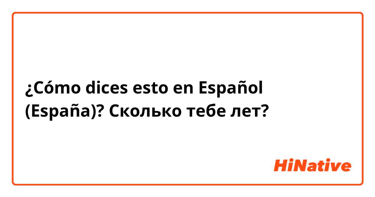 ¿Cómo dices esto en Español (España)? Сколько тебе лет?