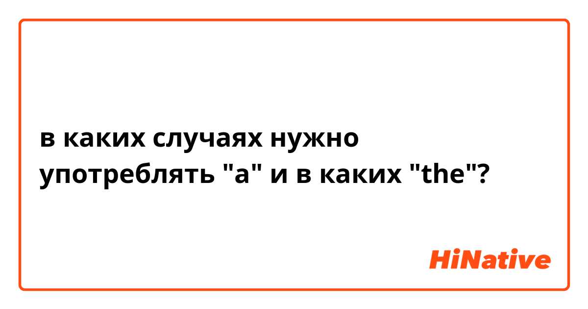 в каких случаях нужно употреблять "а" и в каких "the"?