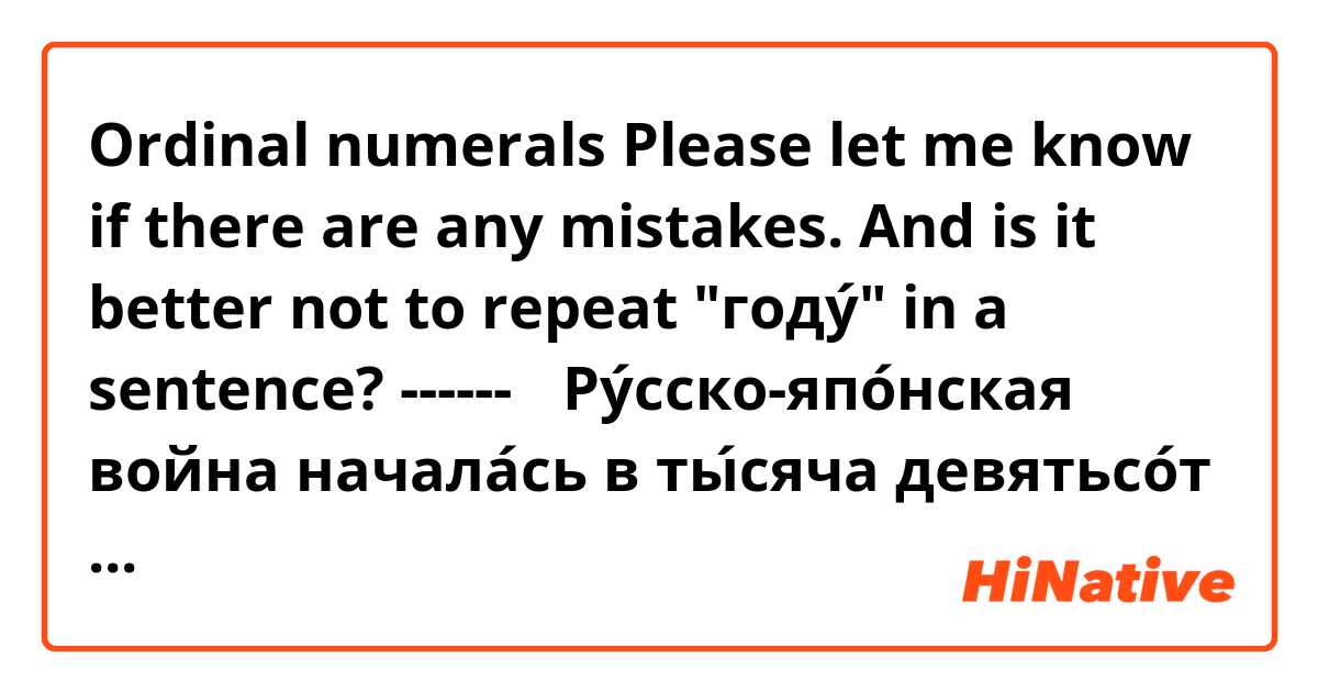 Ordinal numerals

Please let me know if there are any mistakes. 
And is it better not to repeat "году́" in a sentence?
------
・Ру́сско-япо́нская война начала́сь в ты́сяча девятьсо́т четвёртом году́ и зако́нчилась в ты́сяча девятьсо́т пя́том году́.

The Russo-Japanese War began in 1904 and ended in 1905.

・Втора́я мирова́я война́ начала́сь в ты́сяча девятьсо́т три́дцать девя́том году́ и зако́нчилась в ты́сяча девятьсо́т со́рок пя́том году́ .

The Second World War began in 1939 and ended in 1945.