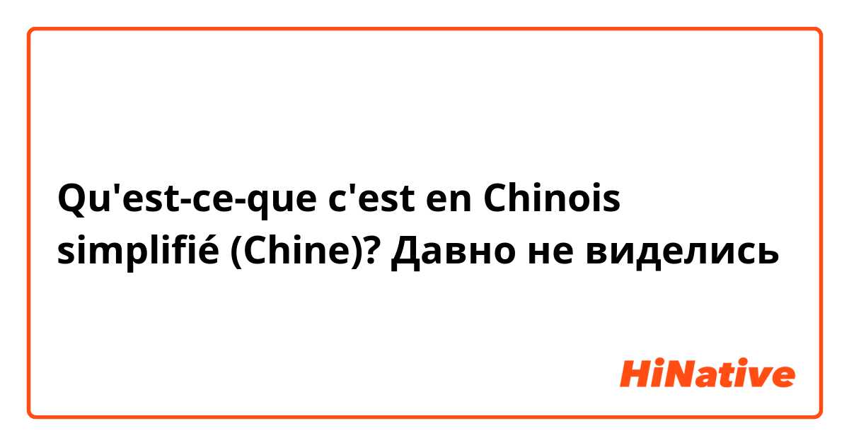 Qu'est-ce-que c'est en Chinois simplifié (Chine)? Давно не виделись 