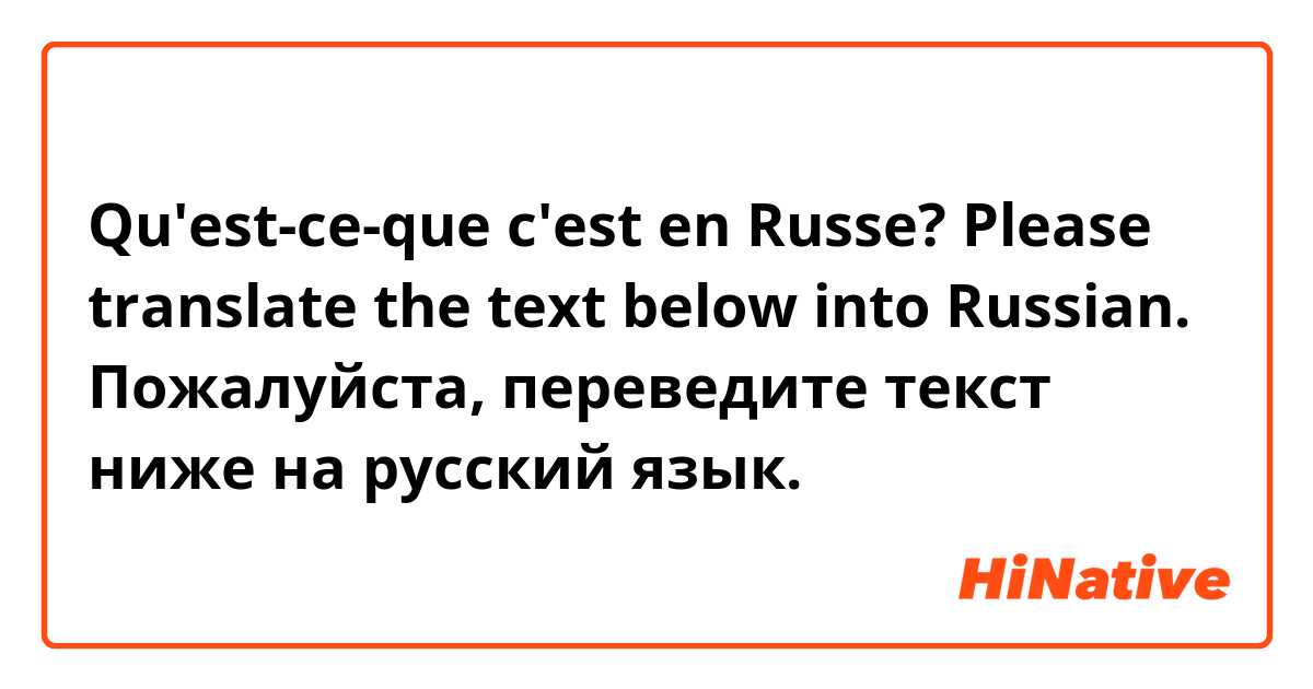 Qu'est-ce-que c'est en Russe? Please translate the text below into Russian.
Пожалуйста, переведите текст ниже на русский язык.