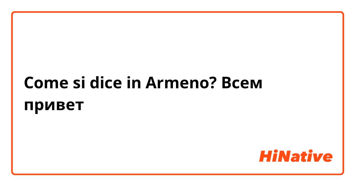 Come si dice in Armeno? Всем привет