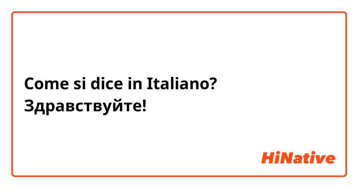Come si dice in Italiano? Здравствуйте!