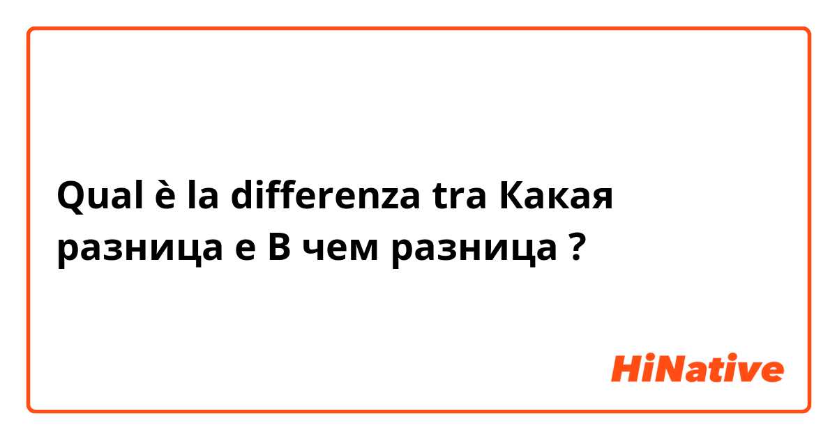 Qual è la differenza tra  Какая разница e В чем разница ?