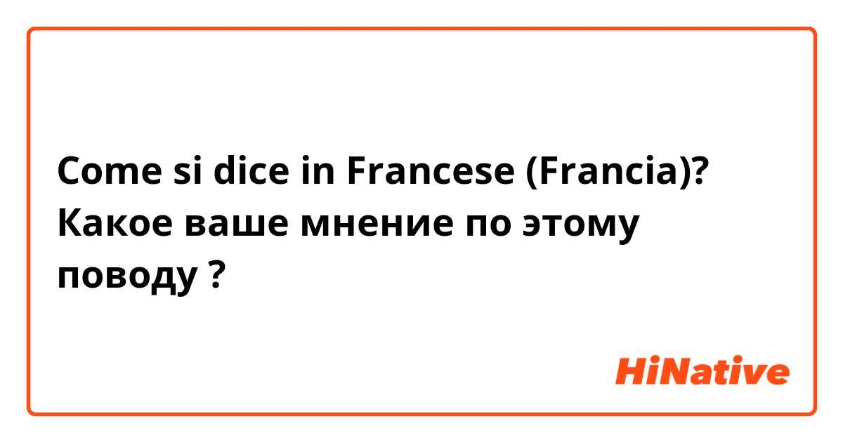 Come si dice in Francese (Francia)? Какое ваше мнение по этому поводу ?