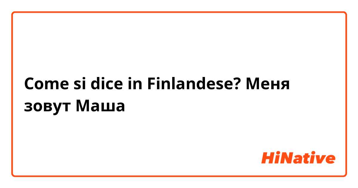Come si dice in Finlandese? Меня зовут Маша