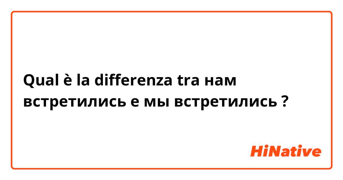 Qual è la differenza tra  нам встретились  e мы встретились ?