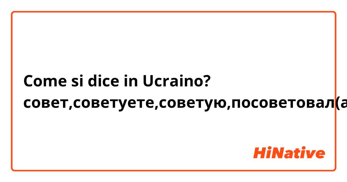 Come si dice in Ucraino? совет,советуете,советую,посоветовал(а)