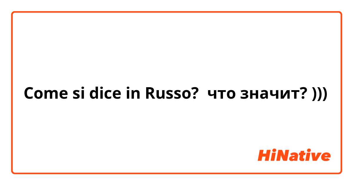 Come si dice in Russo? что значит? )))