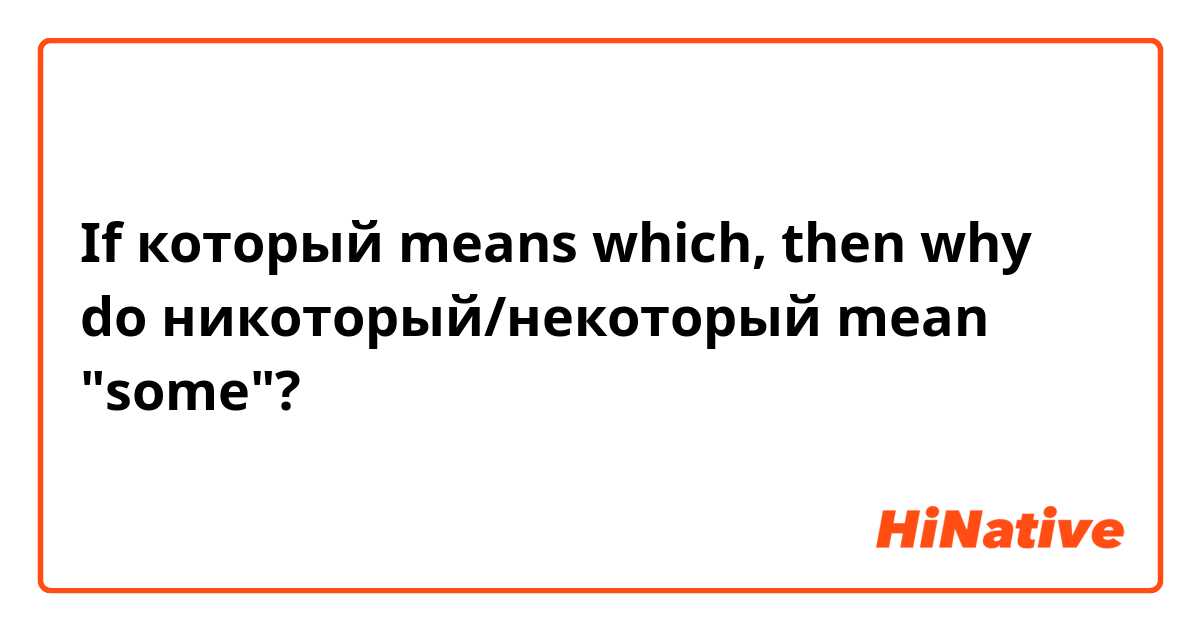 If который means which, then why do никоторый/некоторый mean "some"?