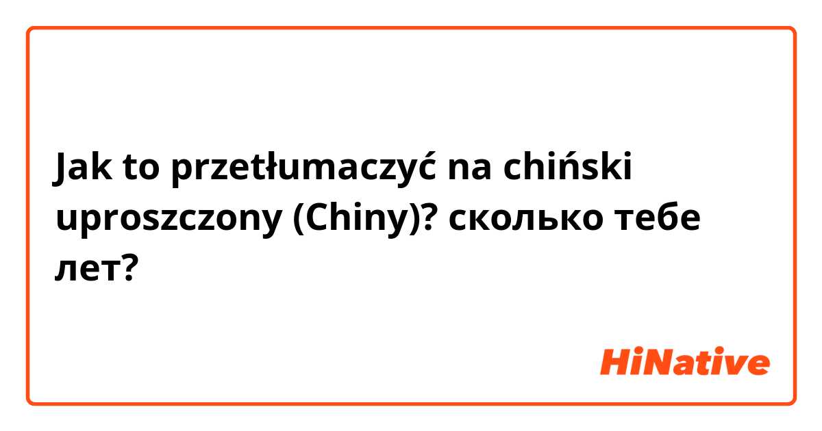 Jak to przetłumaczyć na chiński uproszczony (Chiny)? сколько тебе лет?