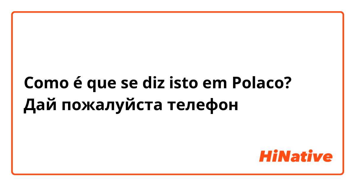 Como é que se diz isto em Polaco? Дай пожалуйста телефон
