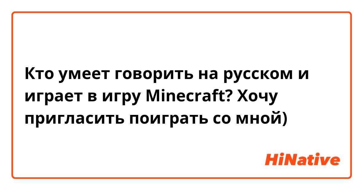 Кто умеет говорить на русском и играет в игру Minecraft? Хочу пригласить поиграть со мной)
