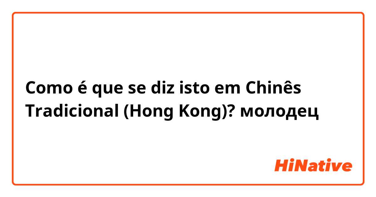 Como é que se diz isto em Chinês Tradicional (Hong Kong)? молодец 