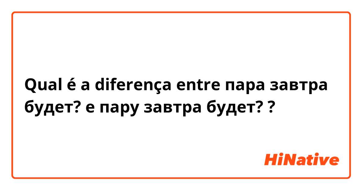 Qual é a diferença entre пара завтра будет? e пару завтра будет? ?